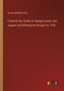 portada Friedrich der Große im Spiegel seiner Zeit: Jugend und Schlesische Kriege bis 1756 (en Alemán)