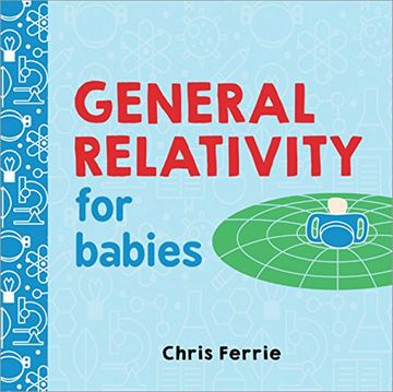 portada General Relativity for Babies: An Introduction to Einstein'S Theory of Relativity and Physics for Babies From the #1 Science Author for Kids (Stem and Science Gifts for Kids) (Baby University) (in English)
