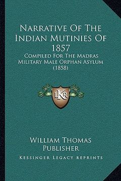 portada narrative of the indian mutinies of 1857: compiled for the madras military male orphan asylum (1858) (en Inglés)