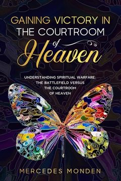 portada Gaining Victory in the Courtroom of Heaven: Understanding Spiritual Warfare: The Battlefield Versus the Courtroom of Heaven (en Inglés)