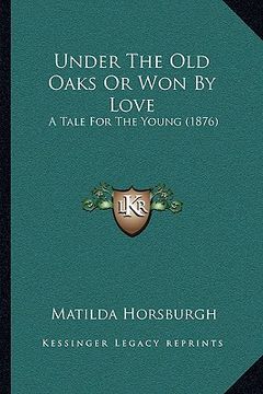 portada under the old oaks or won by love: a tale for the young (1876) a tale for the young (1876) (en Inglés)