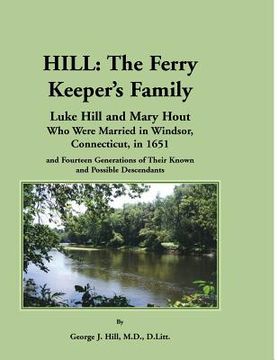 portada Hill: The Ferry Keeper's Family, Luke Hill and Mary Hout, Who Were Married in Windsor, Connecticut, in 1651 and Fourteen Gen (in English)