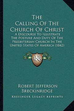 portada the calling of the church of christ: a discourse to illustrate the posture and duty of the presbyterian church in the united states of america (1842)
