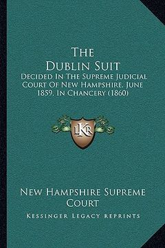 portada the dublin suit: decided in the supreme judicial court of new hampshire, june 1859, in chancery (1860) (in English)