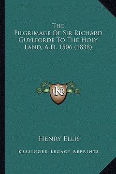portada the pilgrimage of sir richard guylforde to the holy land, a.the pilgrimage of sir richard guylforde to the holy land, a.d. 1506 (1838) d. 1506 (1838)