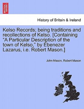portada kelso records; being traditions and recollections of kelso. [containing "a particular description of the town of kelso," by ebenezer lazarus, i.e. rob (en Inglés)