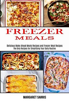 portada Freezer Meals: The Only Recipes for Simplifying Your Daily Routine (Delicious Make Ahead Meals Recipes and Freezer Meal Recipes) (en Inglés)