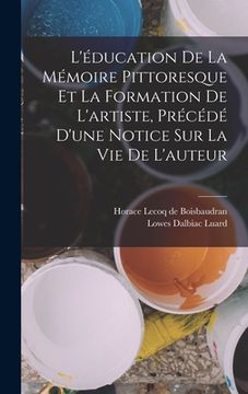 portada L'éducation de la mémoire pittoresque et la formation de l'artiste, précédé d'une notice sur la vie de l'auteur (en Francés)