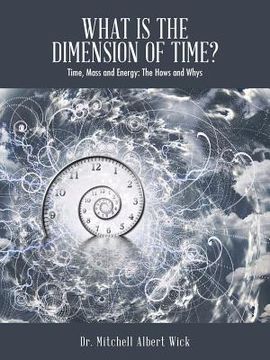 portada What Is the Dimension of Time?: Time, Mass and Energy: The Hows and Whys (en Inglés)