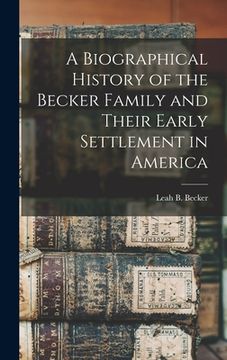 portada A Biographical History of the Becker Family and Their Early Settlement in America (en Inglés)