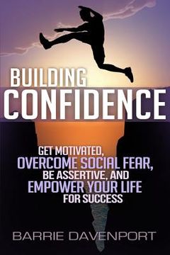 portada Building Confidence: Get Motivated, Overcome Social Fear, Be Assertive, and Empower Your Life For Success (en Inglés)
