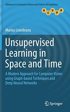 portada Unsupervised Learning in Space and Time: A Modern Approach for Computer Vision Using Graph-Based Techniques and Deep Neural Networks (Advances in Computer Vision and Pattern Recognition) (en Inglés)