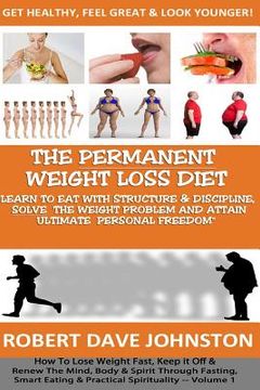 portada The "Permanent Weight Loss' Diet: How To Lose Weight Fast, Keep it Off & Renew The Mind, Body & Spirit Through Fasting, Smart Eating & Practical Spiri (en Inglés)