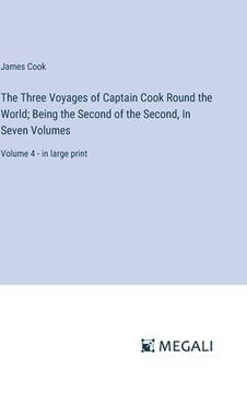 portada The Three Voyages of Captain Cook Round the World; Being the Second of the Second, In Seven Volumes: Volume 4 - in large print (en Inglés)