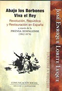 portada Abajo los Borbones, Viva el Rey: Revolución, República y Restauración en España a Través de la Prensa Hispalense (1862-1874) (Historia y Presente)