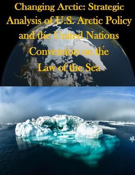portada Changing Arctic: Strategic Analysis of U.S. Arctic Policy and the United Nations Convention on the Law of the Sea (in English)