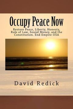portada Occupy Peace Now: Restore Peace, Liberty, Honesty, Rule of Law, Sound Money, and the Constitution. End Empire-USA (in English)