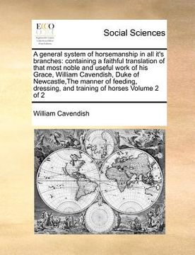 portada a general system of horsemanship in all it's branches: containing a faithful translation of that most noble and useful work of his grace, william ca (en Inglés)