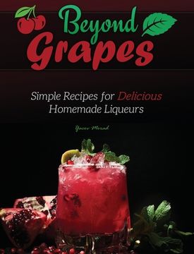 portada Beyond Grapes: Simple Recipes for Delicious Homemade Liqueurs (en Inglés)