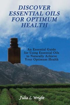 portada Discover Essential Oils for Optimum Health: An Essential Guide for Using Essential Oils to Naturally Acheive Your Optimum Health (in English)