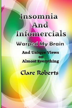 portada Insomnia and Infomercials Warped My Brain: With Unrelated Views On Almost Everything (en Inglés)