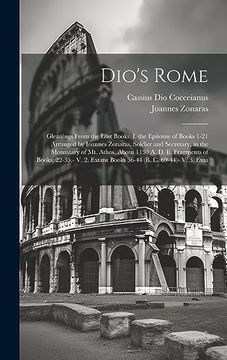 portada Dio's Rome: Gleanings From the Lost Books. I. The Epitome of Books 1-21 Arranged by Ioannes Zonaras, Soldier and Secretary, in the Monastary of mt.    Extant Books 36-44 (b. C. 69-44)- v. 36 Extan