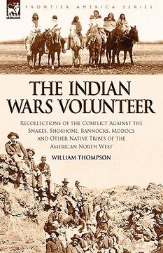 portada the indian wars volunteer: recollections of the conflict against the snakes, shoshone, bannocks, modocs and other native tribes of the american n (in English)