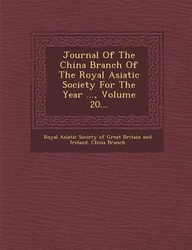 portada Journal of the China Branch of the Royal Asiatic Society for the Year ..., Volume 20... (en Inglés)