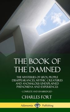 portada The Book of the Damned: The Mysteries of UFOs, People Disappearances, Mythic Creatures and Anomalous Unexplained Phenomena and Experiences, Co (en Inglés)