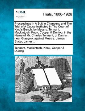 portada proceedings in a suit in chancery, and the trial of a cause instituted in the court of king's bench, by messrs. tennant, mackintosh, knox, cooper & du (en Inglés)