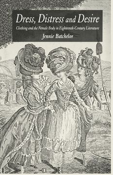 portada Dress, Distress and Desire: Clothing and the Female Body in Eighteenth-Century Literature (en Inglés)