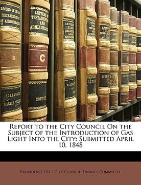 portada report to the city council on the subject of the introduction of gas light into the city: submitted april 10, 1848