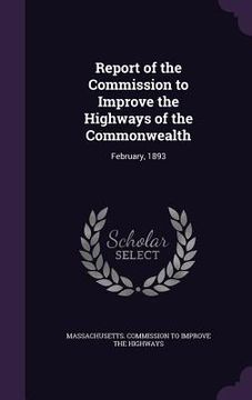 portada Report of the Commission to Improve the Highways of the Commonwealth: February, 1893 (en Inglés)