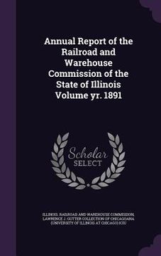 portada Annual Report of the Railroad and Warehouse Commission of the State of Illinois Volume yr. 1891