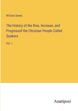portada The History of the Rise, Increase, and Progressof the Christian People Called Quakers: Vol. I (in English)