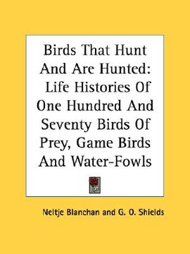 portada birds that hunt and are hunted: life histories of one hundred and seventy birds of prey, game birds and water-fowls