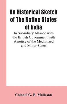 portada An Historical Sketch of The Native States of India: In Subsidiary Allance With the British Government With A notice Of The Mediatized And Minor States (en Inglés)