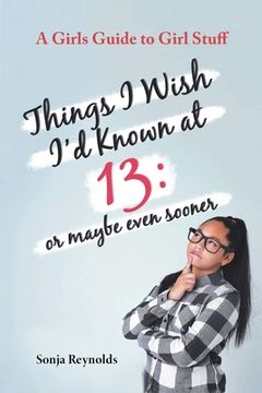 portada Things I Wish I'd Known at 13: Or Maybe Even Sooner - A Girl's Guide to Girl Stuff (en Inglés)