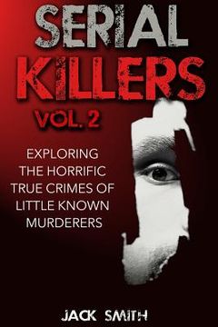 portada Serial Killers Volume 2: Exploring the Horrific True Crimes of Little Known Murderers (en Inglés)