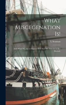 portada What Miscegenation is!: and What We Are to Expect Now That Mr. Lincoln is Re-elected. (en Inglés)
