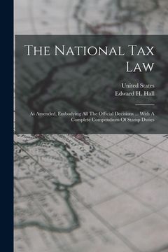 portada The National Tax Law: As Amended, Embodying All The Official Decisions ... With A Complete Compendium Of Stamp Duties (en Inglés)