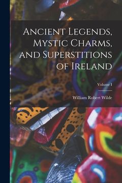 portada Ancient Legends, Mystic Charms, and Superstitions of Ireland; Volume I