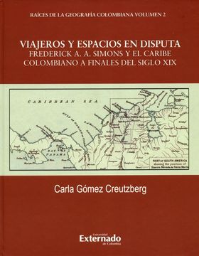 portada Viajeros y espacios en disputa Frederick A.A. Simons y el Caribe colombiano a finales del siglo XIX . Raíces de la geografía colombiana Volumen 2