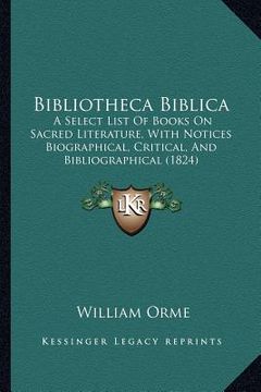 portada bibliotheca biblica: a select list of books on sacred literature, with notices biographical, critical, and bibliographical (1824) (en Inglés)