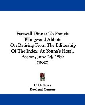 portada farewell dinner to francis ellingwood abbot: on retiring from the editorship of the index, at young's hotel, boston, june 24, 1880 (1880) (en Inglés)