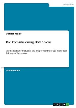 portada Die Romanisierung Britanniens: Gesellschaftliche, kulturelle und religiöse Einflüsse des Römischen Reiches auf Britannien (in German)