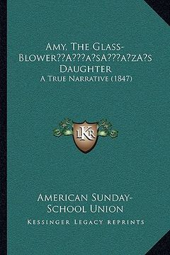 portada amy, the glass-blowera acentsacentsa a-acentsa acentss daughter: a true narrative (1847) (in English)