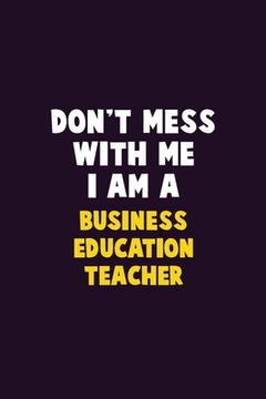 portada Don't Mess With Me, I Am A Business Education Teacher: 6X9 Career Pride 120 pages Writing Notebooks