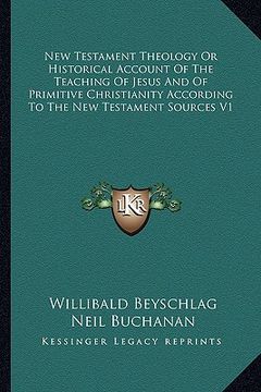 portada new testament theology or historical account of the teaching of jesus and of primitive christianity according to the new testament sources v1 (in English)