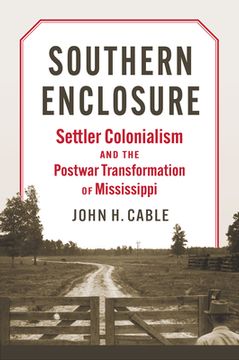 portada Southern Enclosure: Settler Colonialism and the Postwar Transformation of Mississippi (en Inglés)